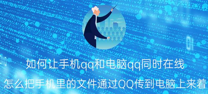 如何让手机qq和电脑qq同时在线 怎么把手机里的文件通过QQ传到电脑上来着？